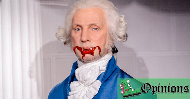 If Our Founding Fathers Were Alive to See America Today, They Would Be Bloodthirsty Vampires