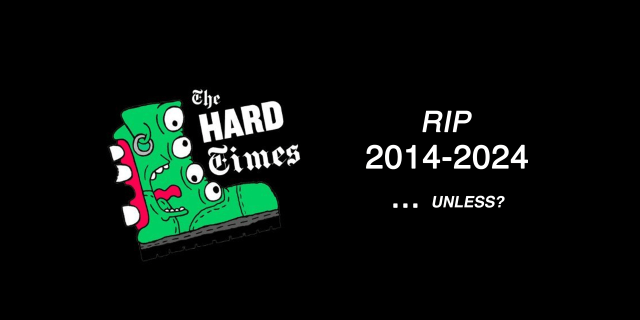 R.I.P The Hard Times 2014-2024… Unless?